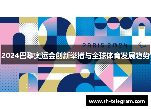 2024巴黎奥运会创新举措与全球体育发展趋势 2024巴黎奥运会创新举措与全球体育发展趋势