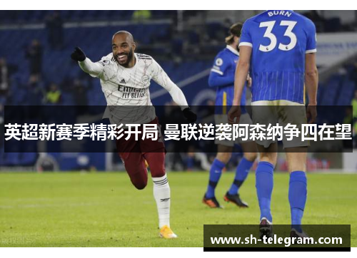 英超新赛季精彩开局 曼联逆袭阿森纳争四在望 英超新赛季精彩开局 曼联逆袭阿森纳争四在望