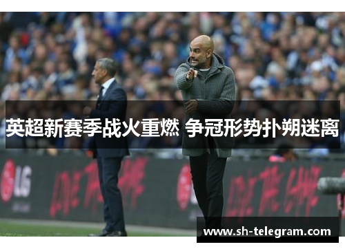 英超新赛季战火重燃 争冠形势扑朔迷离 英超新赛季战火重燃 争冠形势扑朔迷离