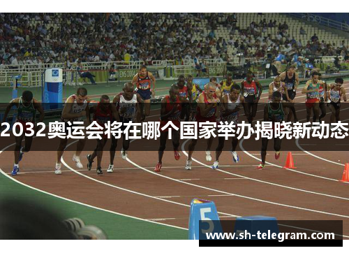 2032奥运会将在哪个国家举办揭晓新动态 2032奥运会将在哪个国家举办揭晓新动态