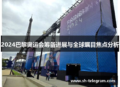 2024巴黎奥运会筹备进展与全球瞩目焦点分析 2024巴黎奥运会筹备进展与全球瞩目焦点分析